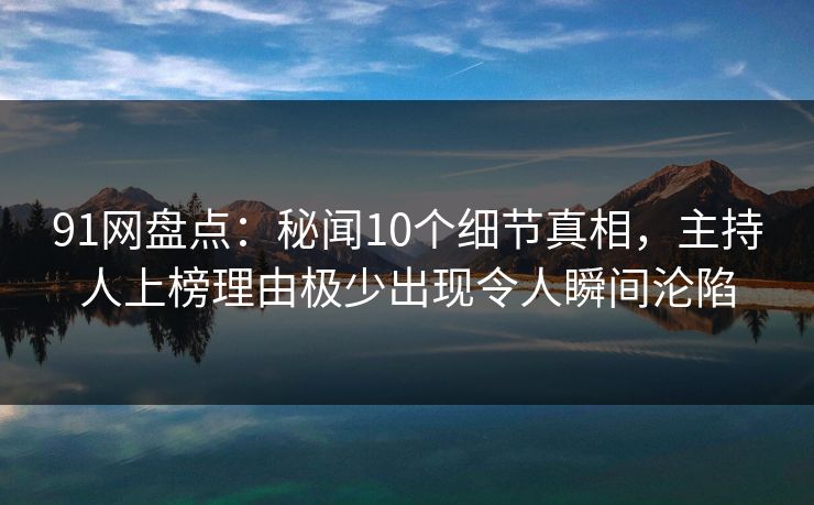 91网盘点:秘闻10个细节真相,主持人上榜理由极少出现令人瞬间沦陷 91网盘点:秘闻10个细节真相,主持人上榜理由极少出现令人瞬间沦陷